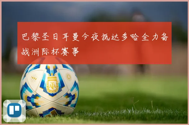 巴黎圣日耳曼今夜抵达多哈全力备战洲际杯赛事