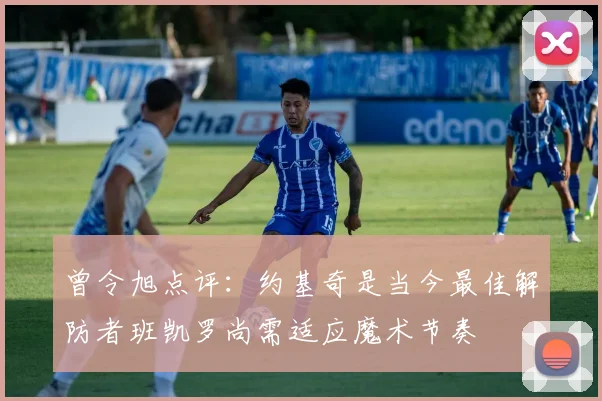 曾令旭点评：约基奇是当今最佳解防者班凯罗尚需适应魔术节奏