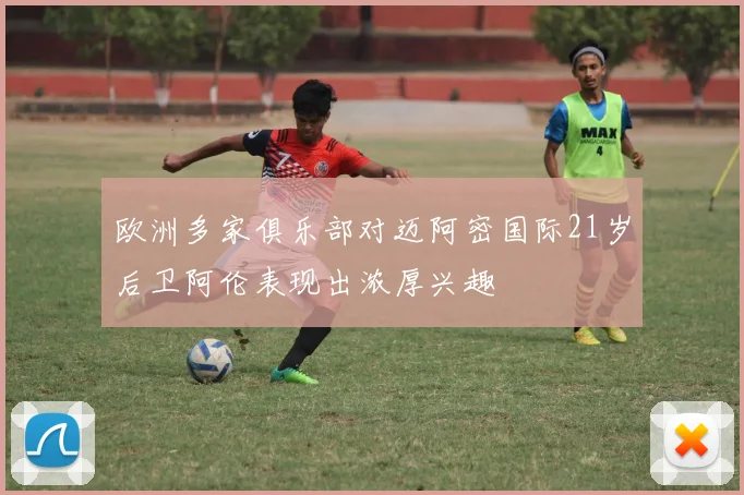 欧洲多家俱乐部对迈阿密国际21岁后卫阿伦表现出浓厚兴趣