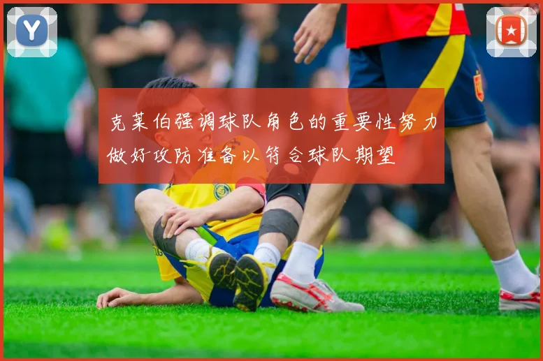 克莱伯强调球队角色的重要性努力做好攻防准备以符合球队期望