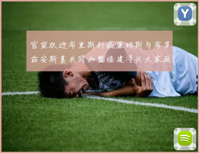 官宣欢迎布里斯科威廉姆斯与布罗兹安斯基共同加盟福建浔兴大家庭