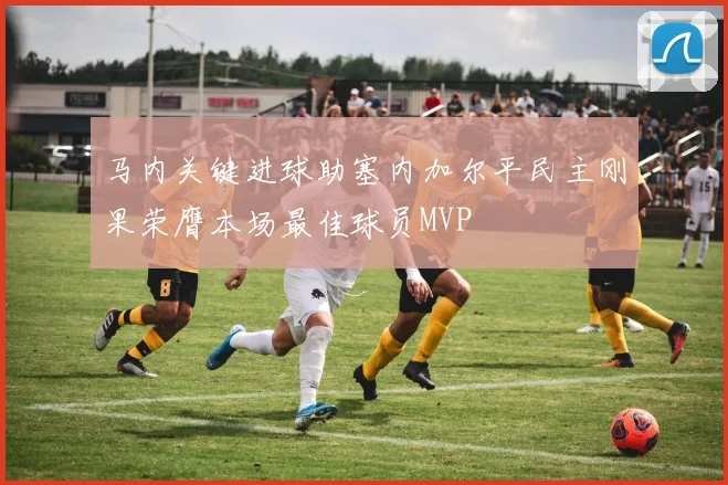 马内关键进球助塞内加尔平民主刚果荣膺本场最佳球员MVP