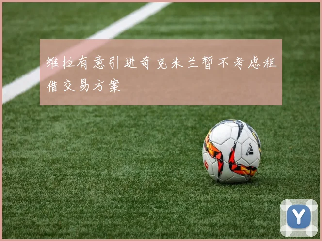 维拉有意引进奇克米兰暂不考虑租借交易方案