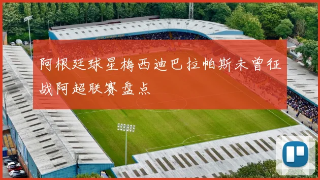 阿根廷球星梅西迪巴拉帕斯未曾征战阿超联赛盘点