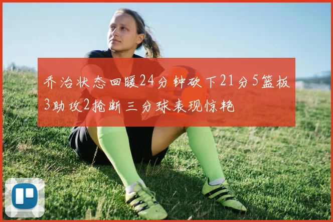 乔治状态回暖24分钟砍下21分5篮板3助攻2抢断三分球表现惊艳