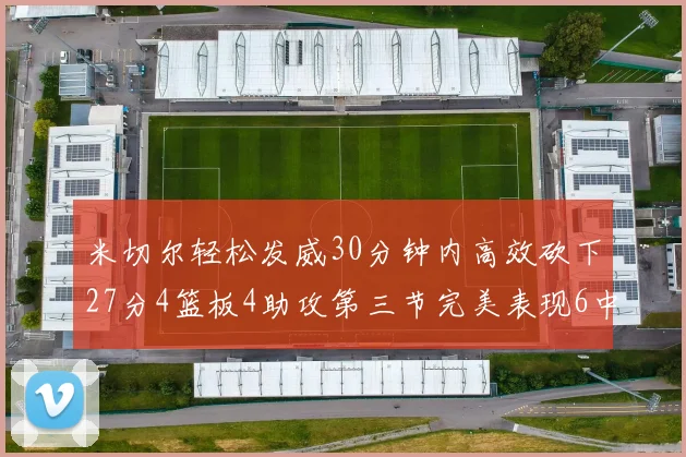 米切尔轻松发威30分钟内高效砍下27分4篮板4助攻第三节完美表现6中6