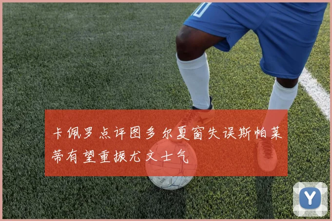 卡佩罗点评图多尔夏窗失误斯帕莱蒂有望重振尤文士气