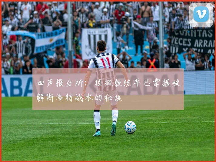 回声报分析：顶级教练早已掌握破解斯洛特战术的秘诀