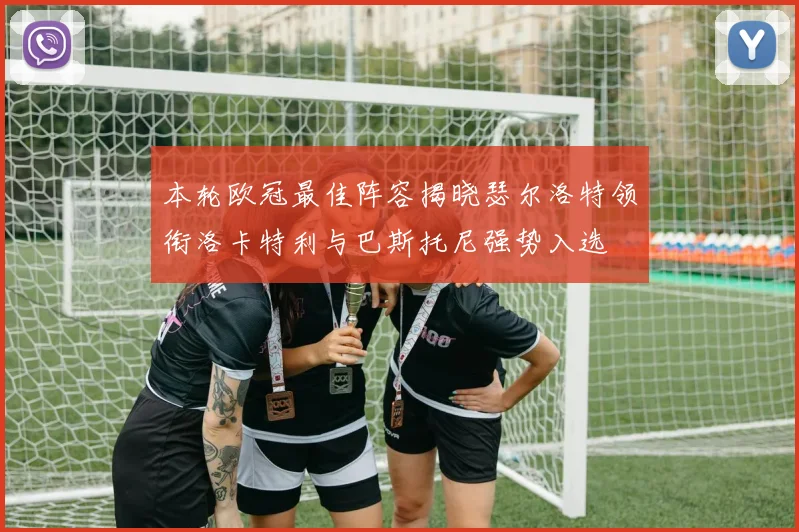 本轮欧冠最佳阵容揭晓瑟尔洛特领衔洛卡特利与巴斯托尼强势入选