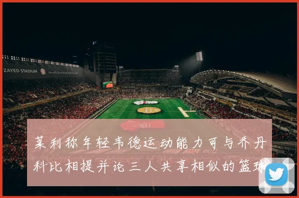 莱利称年轻韦德运动能力可与乔丹科比相提并论三人共享相似的篮球DNA