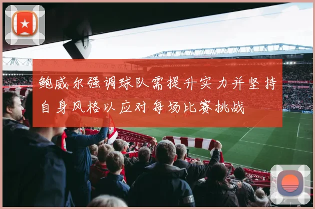 鲍威尔强调球队需提升实力并坚持自身风格以应对每场比赛挑战