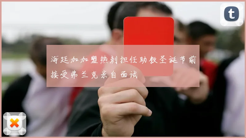 海廷加加盟热刺担任助教圣诞节前接受弗兰克亲自面试